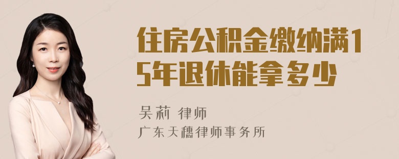 住房公积金缴纳满15年退休能拿多少