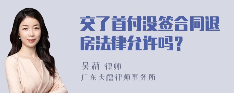 交了首付没签合同退房法律允许吗？