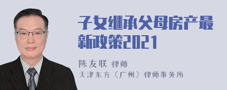 子女继承父母房产最新政策2021