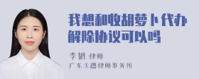 我想和收胡萝卜代办解除协议可以吗