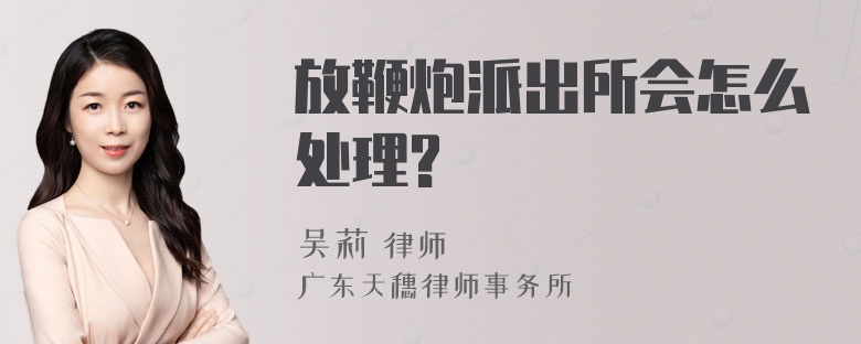 放鞭炮派出所会怎么处理?