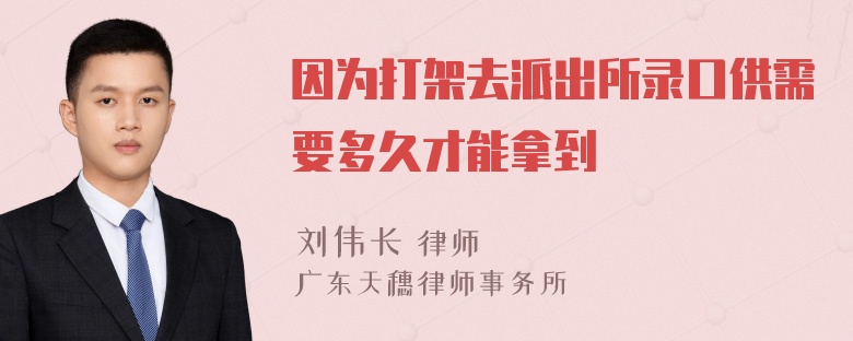 因为打架去派出所录口供需要多久才能拿到