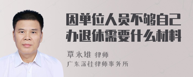 因单位人员不够自己办退休需要什么材料