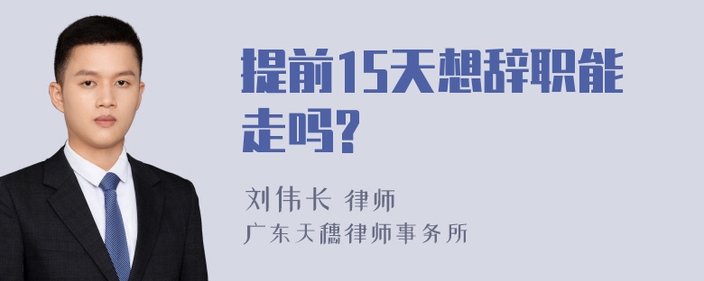 提前15天想辞职能走吗?