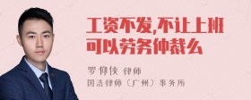 工资不发,不让上班可以劳务仲裁么