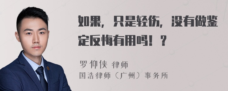 如果，只是轻伤，没有做鉴定反悔有用吗！？