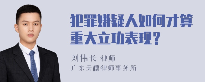 犯罪嫌疑人如何才算重大立功表现？