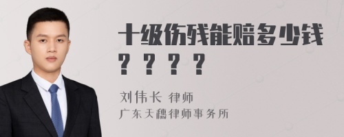 十级伤残能赔多少钱? ? ? ?