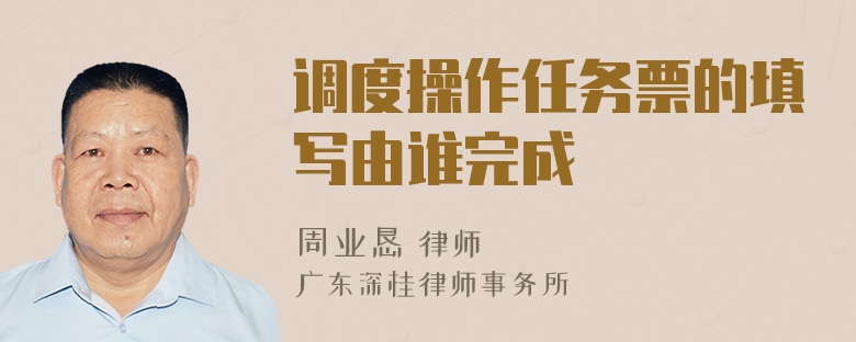 调度操作任务票的填写由谁完成