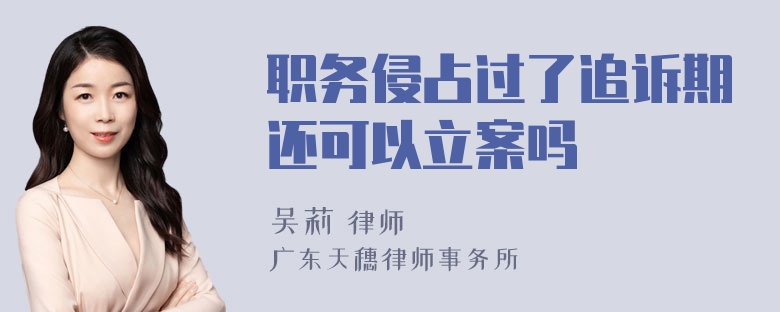 职务侵占过了追诉期还可以立案吗