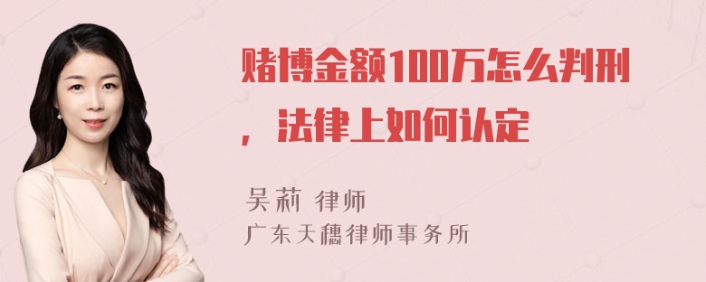 赌博金额100万怎么判刑，法律上如何认定