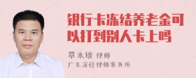 银行卡冻结养老金可以打到别人卡上吗