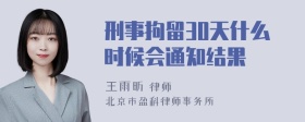 刑事拘留30天什么时候会通知结果