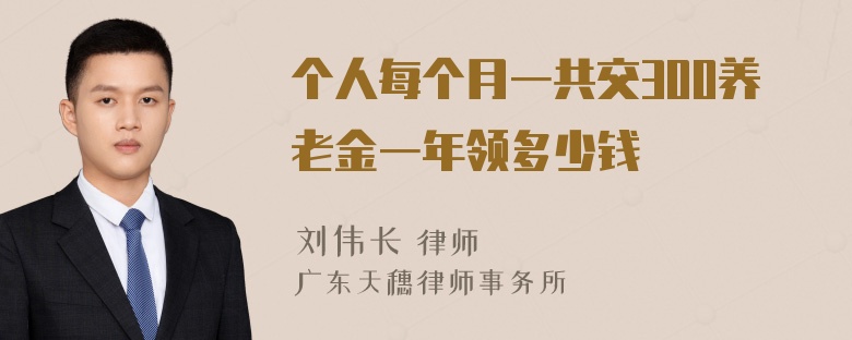 个人每个月一共交300养老金一年领多少钱