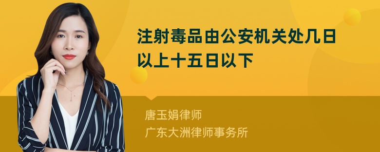 注射毒品由公安机关处几日以上十五日以下