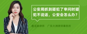 公安局抓到疑犯了审问时疑犯不说话，公安会怎么办？