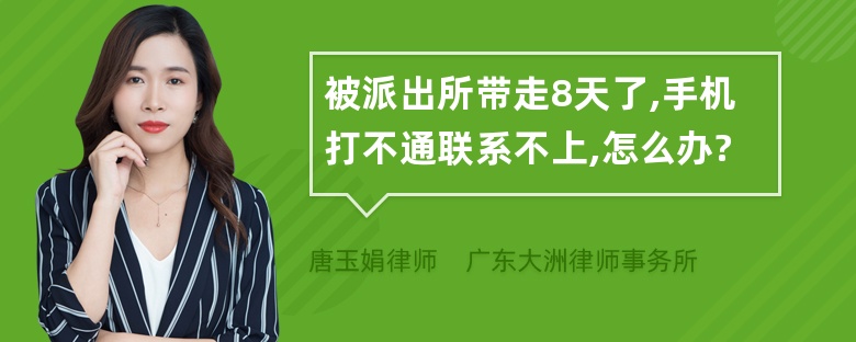 被派出所带走8天了,手机打不通联系不上,怎么办?