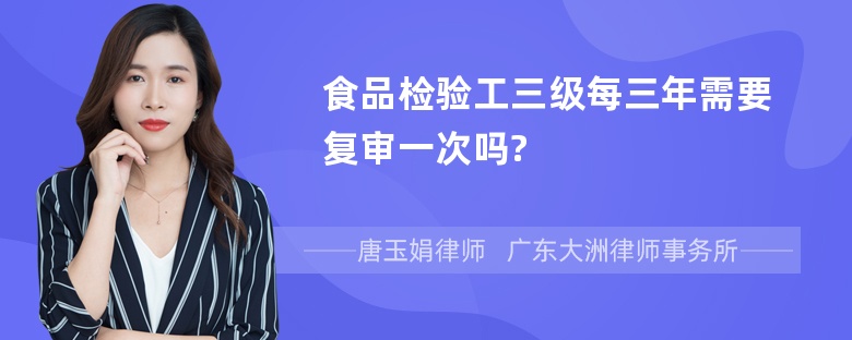 食品检验工三级每三年需要复审一次吗?