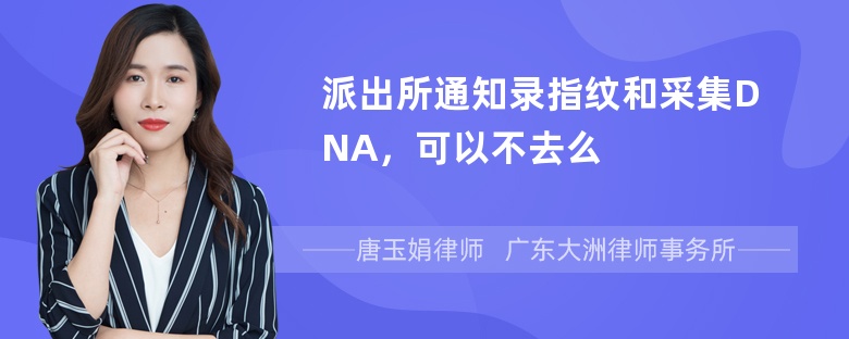 派出所通知录指纹和采集DNA，可以不去么