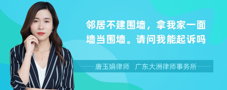 邻居不建围墙，拿我家一面墙当围墙。请问我能起诉吗