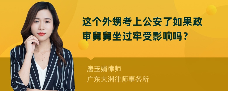 这个外甥考上公安了如果政审舅舅坐过牢受影响吗？