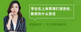 学生在上体育课打架受伤，教师负什么责任