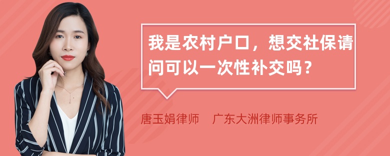 我是农村户口，想交社保请问可以一次性补交吗？