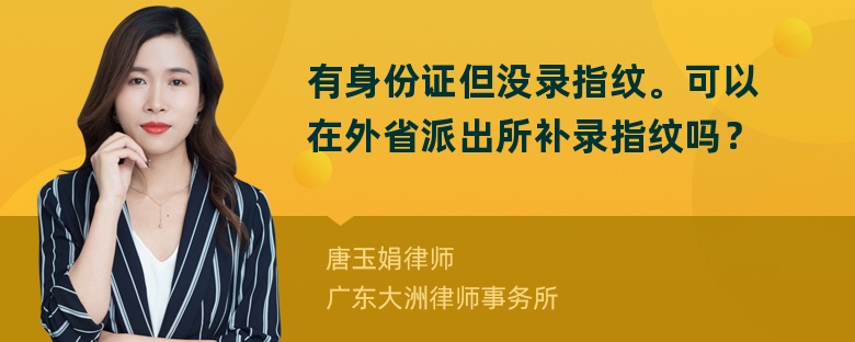 有身份证但没录指纹。可以在外省派出所补录指纹吗？