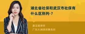 湖北省社保和武汉市社保有什么区别列·？