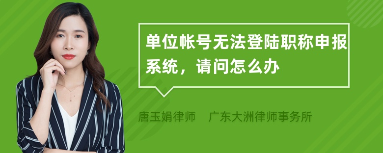 单位帐号无法登陆职称申报系统，请问怎么办