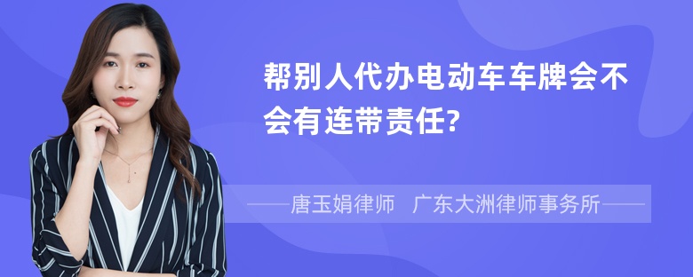 帮别人代办电动车车牌会不会有连带责任?