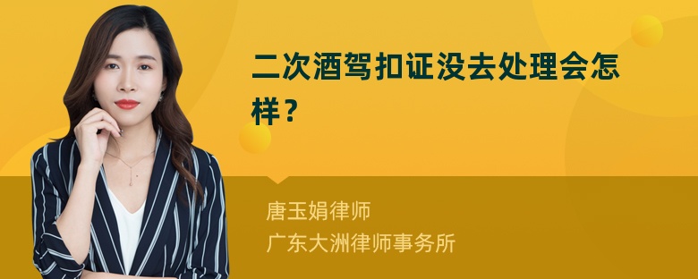 二次酒驾扣证没去处理会怎样？