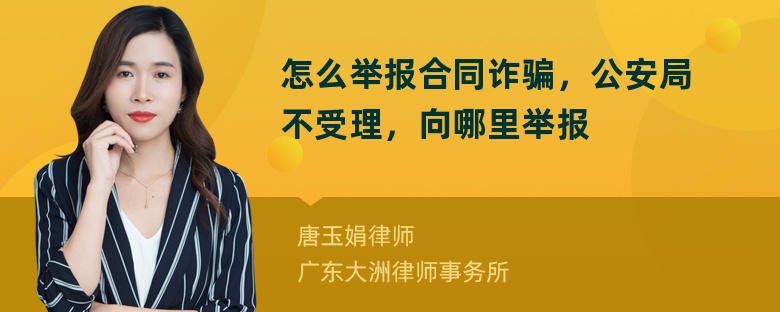 怎么举报合同诈骗，公安局不受理，向哪里举报