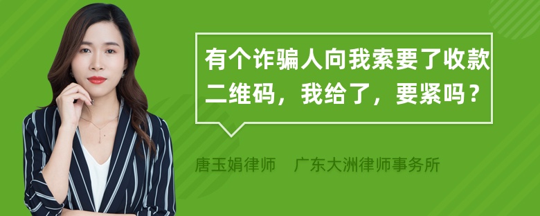 有个诈骗人向我索要了收款二维码，我给了，要紧吗？