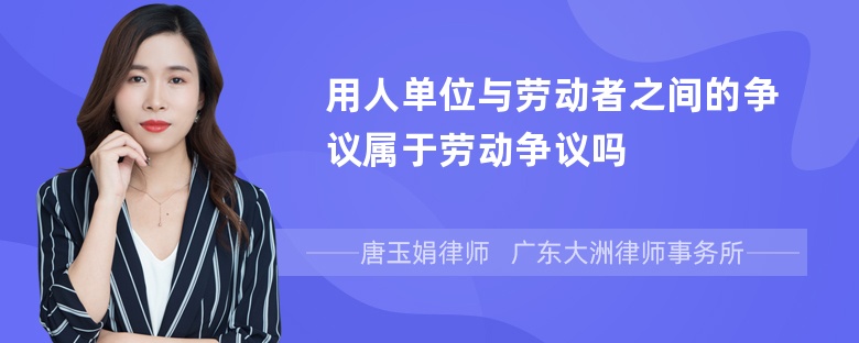 用人单位与劳动者之间的争议属于劳动争议吗