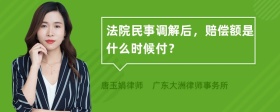 法院民事调解后，赔偿额是什么时候付？