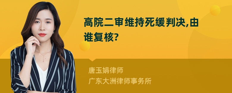 高院二审维持死缓判决,由谁复核?