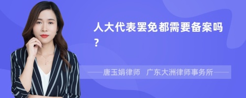 人大代表罢免都需要备案吗？