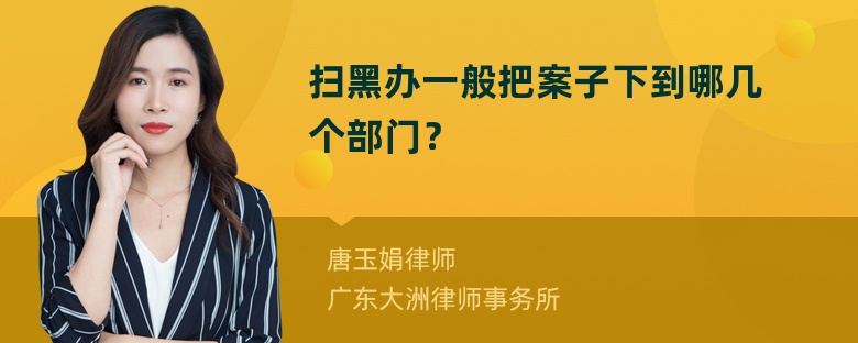 扫黑办一般把案子下到哪几个部门？