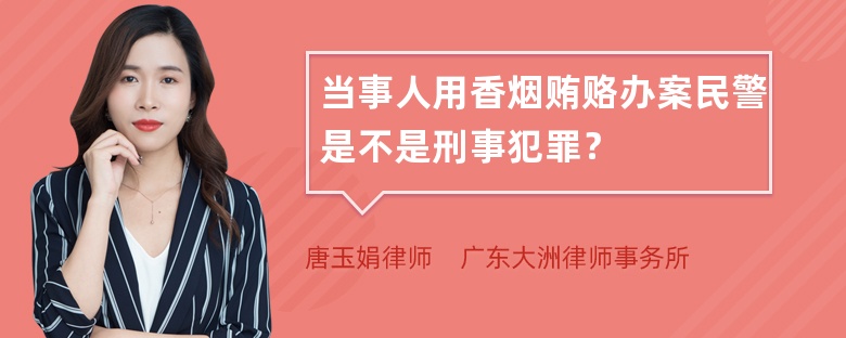 当事人用香烟贿赂办案民警是不是刑事犯罪？