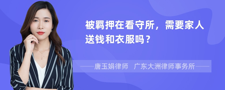 被羁押在看守所，需要家人送钱和衣服吗？