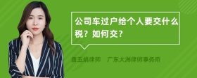 公司车过户给个人要交什么税？如何交？