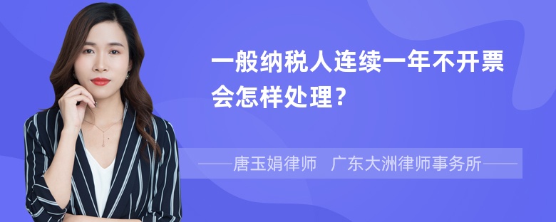 一般纳税人连续一年不开票会怎样处理？