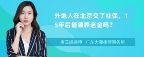 外地人在北京交了社保，15年后能领养老金吗？