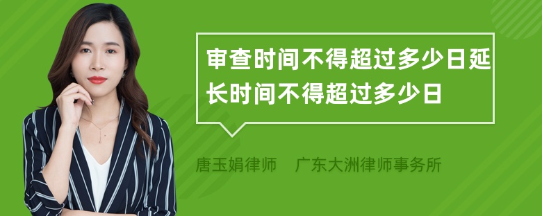 审查时间不得超过多少日延长时间不得超过多少日