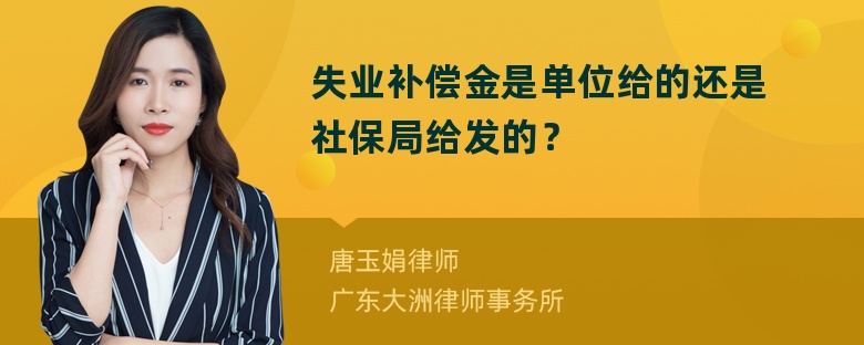 失业补偿金是单位给的还是社保局给发的？