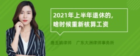 2021年上半年退休的,啥时候重新核算工资