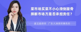 菜市场买菜不小心滑倒腿骨摔断市场方是否承担责任？