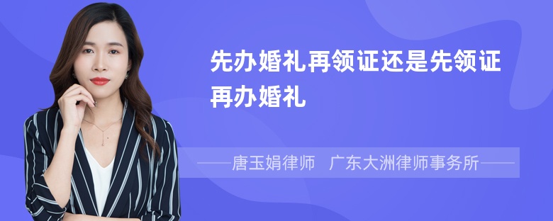 先办婚礼再领证还是先领证再办婚礼