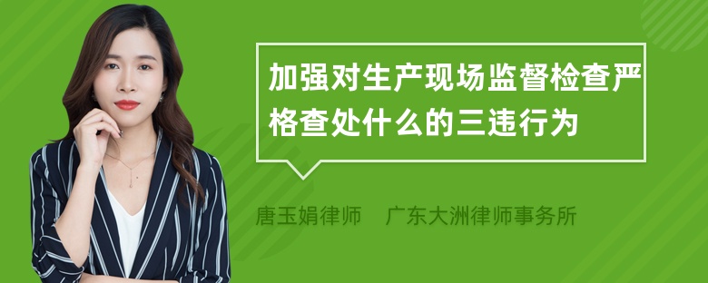 加强对生产现场监督检查严格查处什么的三违行为